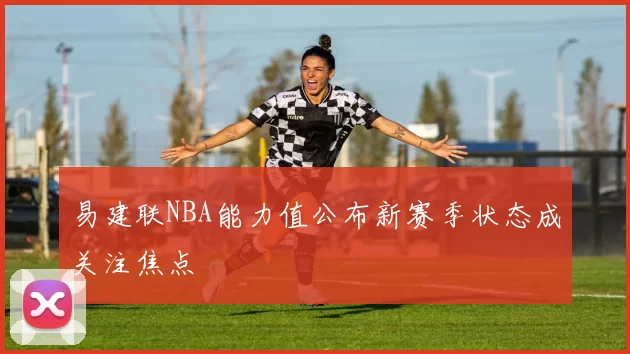 易建联NBA能力值公布新赛季状态成关注焦点