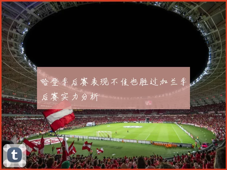 哈登季后赛表现不佳也胜过加兰季后赛实力分析