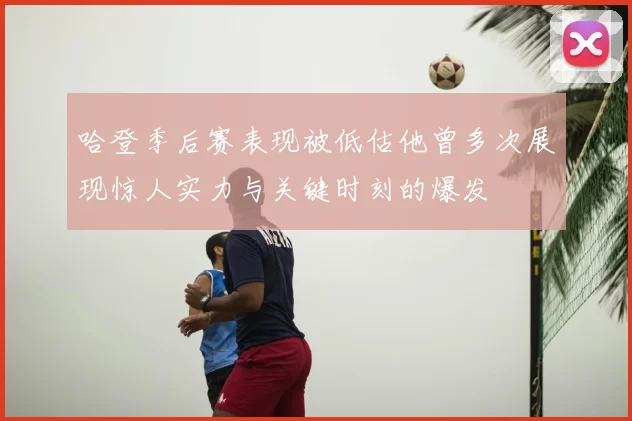 哈登季后赛表现被低估他曾多次展现惊人实力与关键时刻的爆发