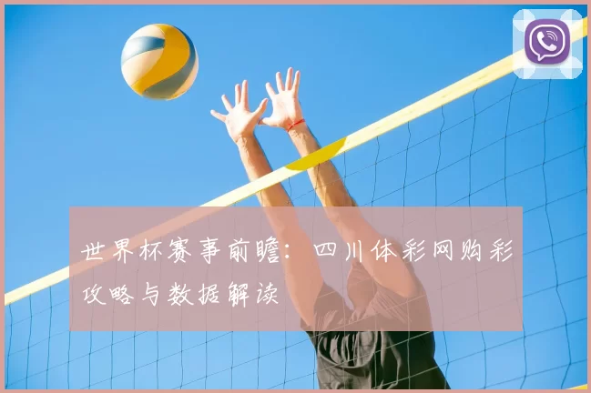 世界杯赛事前瞻：四川体彩网购彩攻略与数据解读