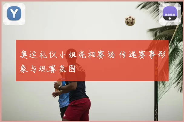 奥运礼仪小姐亮相赛场 传递赛事形象与观赛氛围