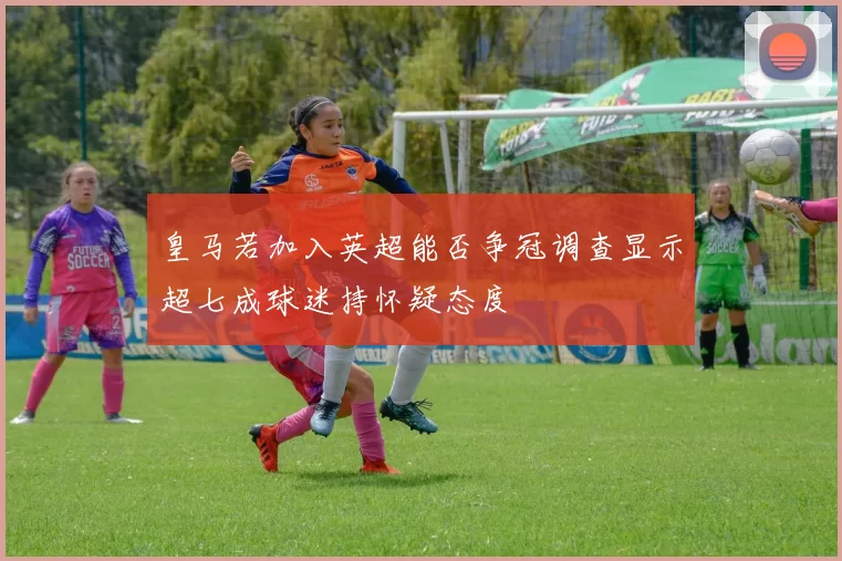 皇马若加入英超能否争冠调查显示超七成球迷持怀疑态度