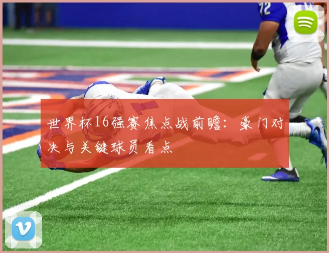 世界杯16强赛焦点战前瞻：豪门对决与关键球员看点