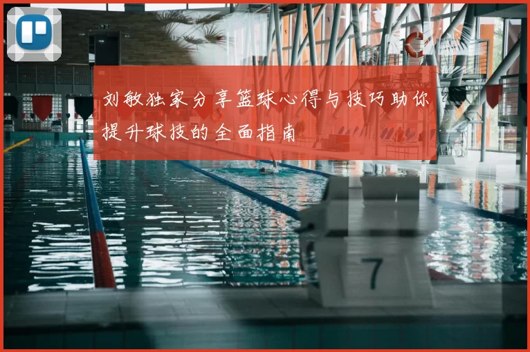 刘敏独家分享篮球心得与技巧助你提升球技的全面指南