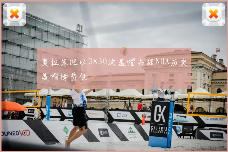 奥拉朱旺以3830次盖帽占据NBA历史盖帽榜首位