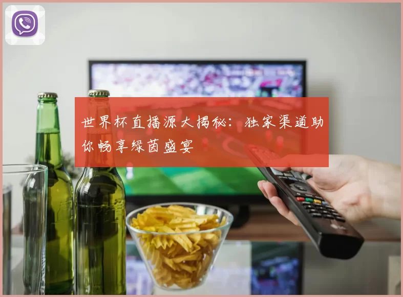 世界杯直播源大揭秘：独家渠道助你畅享绿茵盛宴