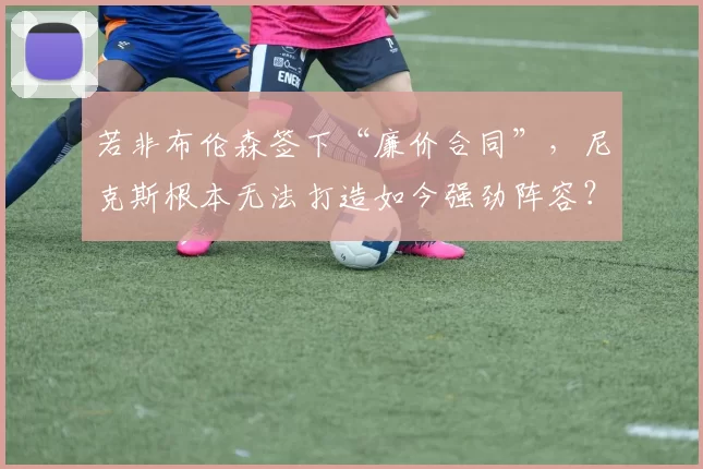 若非布伦森签下“廉价合同”，尼克斯根本无法打造如今强劲阵容？_本赛季_续约_薪资