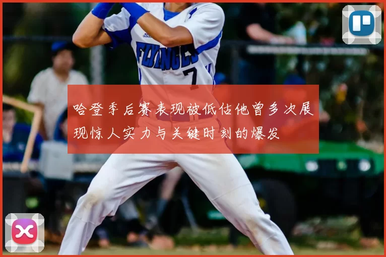 哈登季后赛表现被低估他曾多次展现惊人实力与关键时刻的爆发