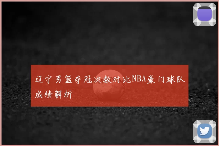 辽宁男篮夺冠次数对比NBA豪门球队成绩解析