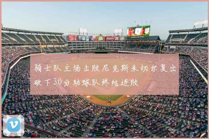 骑士队主场击败尼克斯米切尔复出砍下30分助球队终结连败