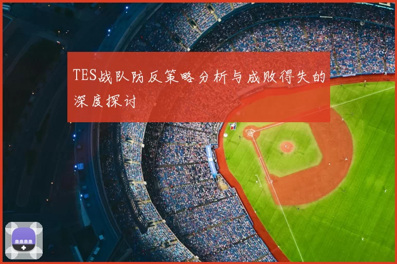 TES战队防反策略分析与成败得失的深度探讨