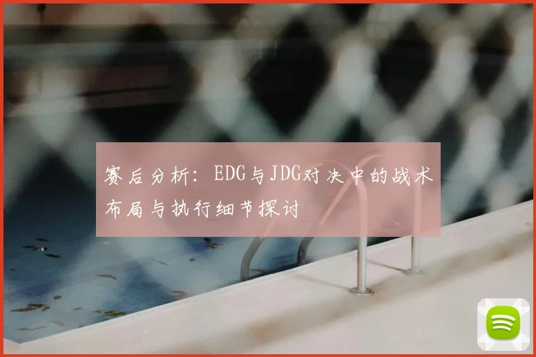 赛后分析：EDG与JDG对决中的战术布局与执行细节探讨