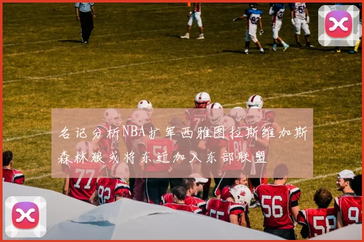 名记分析NBA扩军西雅图拉斯维加斯森林狼或将东迁加入东部联盟