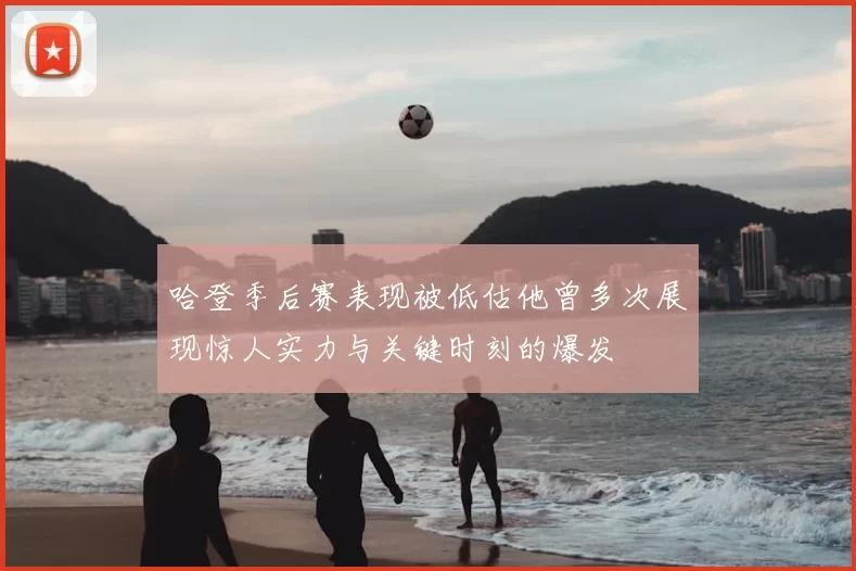 哈登季后赛表现被低估他曾多次展现惊人实力与关键时刻的爆发