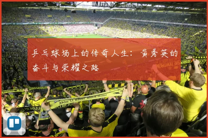 乒乓球场上的传奇人生：黄秀英的奋斗与荣耀之路