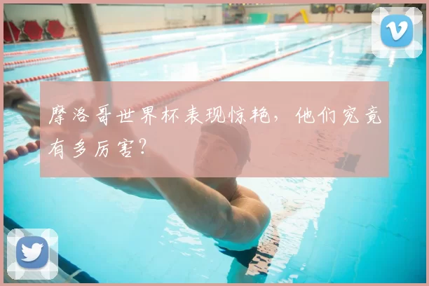 摩洛哥世界杯表现惊艳，他们究竟有多厉害？
