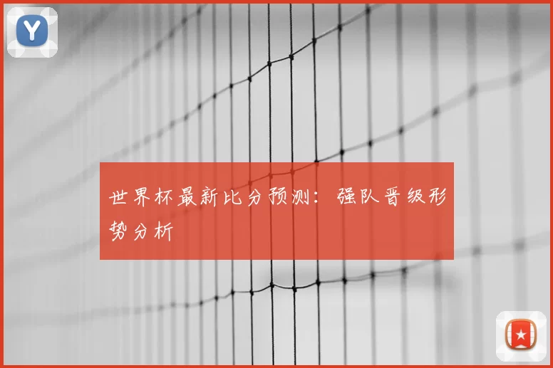 世界杯最新比分预测：强队晋级形势分析