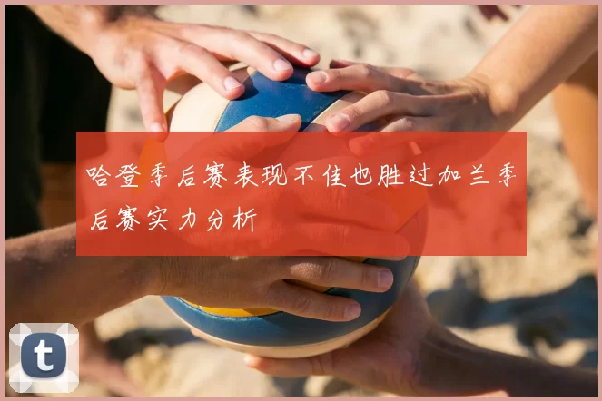 哈登季后赛表现不佳也胜过加兰季后赛实力分析