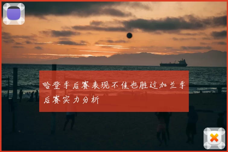 哈登季后赛表现不佳也胜过加兰季后赛实力分析