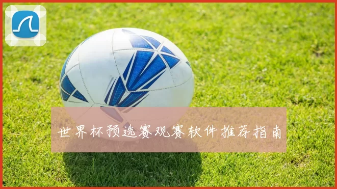 世界杯预选赛观赛软件推荐指南