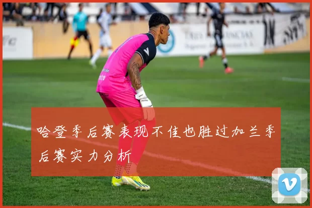哈登季后赛表现不佳也胜过加兰季后赛实力分析