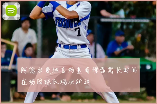 阿德尔曼坦言约基奇穆雷需长时间在场因球队现状所迫