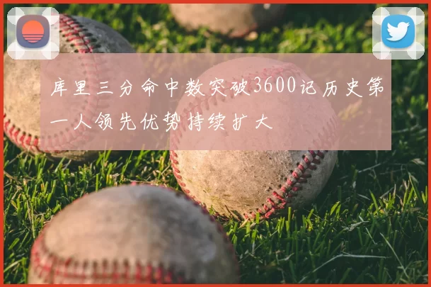 库里三分命中数突破3600记历史第一人领先优势持续扩大