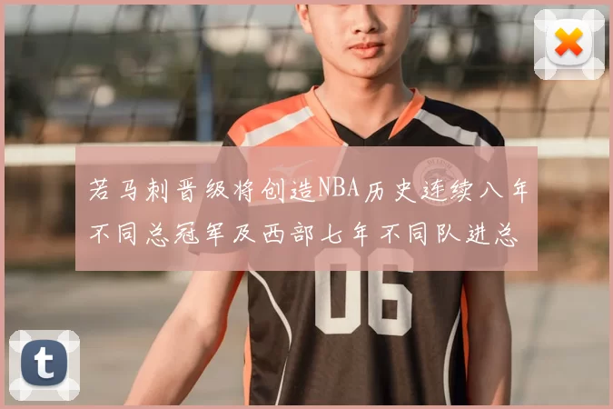 若马刺晋级将创造NBA历史连续八年不同总冠军及西部七年不同队进总决赛的奇迹