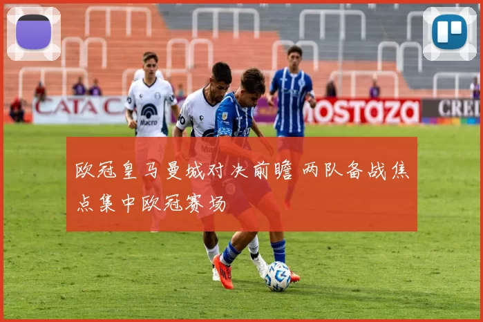 欧冠皇马曼城对决前瞻 两队备战焦点集中欧冠赛场