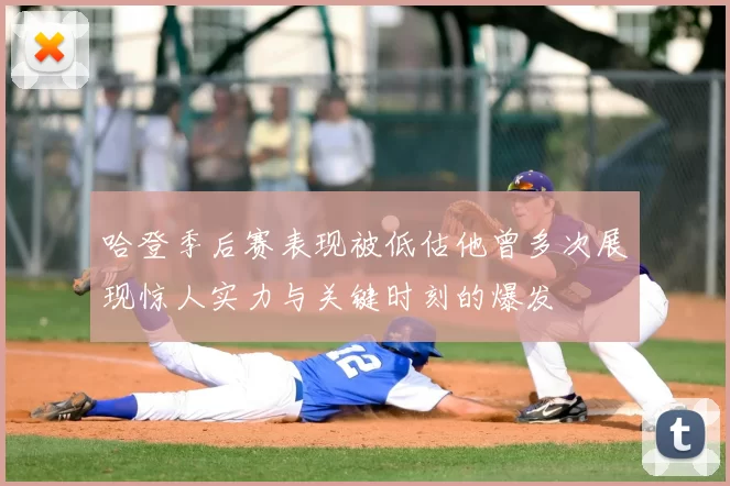 哈登季后赛表现被低估他曾多次展现惊人实力与关键时刻的爆发