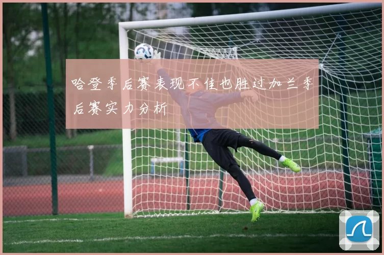 哈登季后赛表现不佳也胜过加兰季后赛实力分析