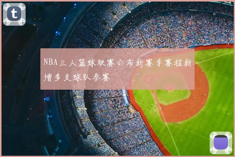 NBA三人篮球联赛公布新赛季赛程新增多支球队参赛