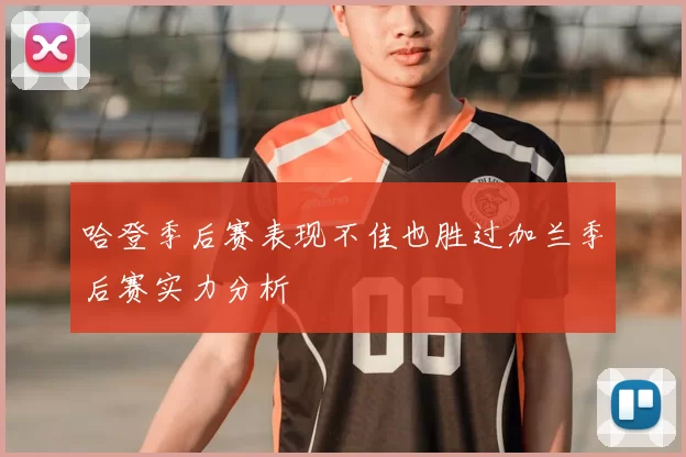 哈登季后赛表现不佳也胜过加兰季后赛实力分析