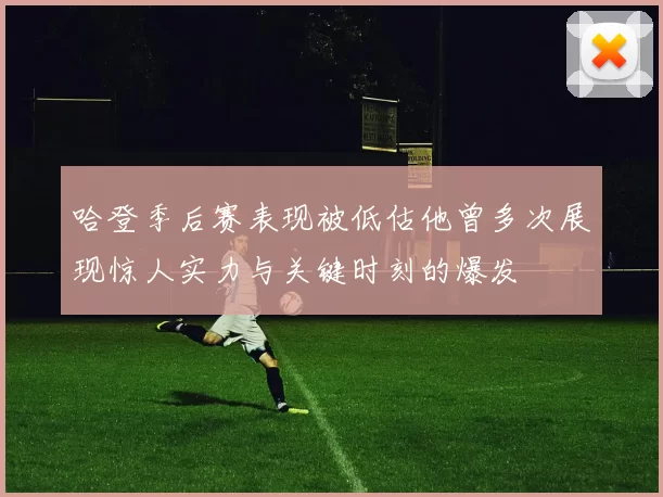 哈登季后赛表现被低估他曾多次展现惊人实力与关键时刻的爆发