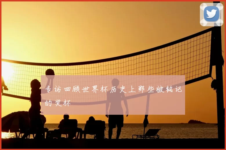 专访回顾世界杯历史上那些被铭记的奖杯