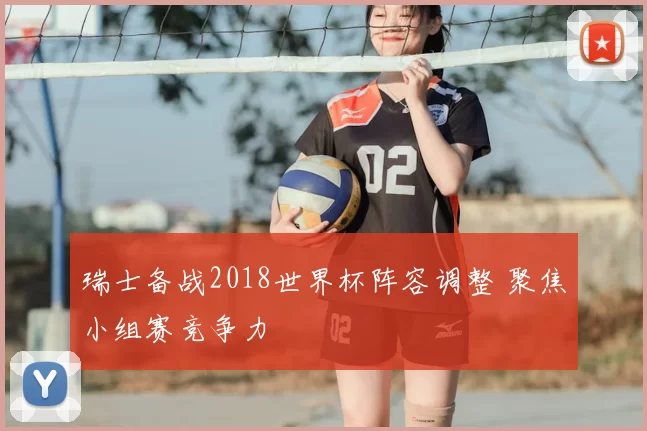 瑞士备战2018世界杯阵容调整 聚焦小组赛竞争力