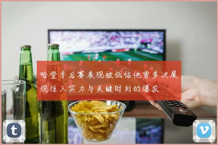 哈登季后赛表现被低估他曾多次展现惊人实力与关键时刻的爆发