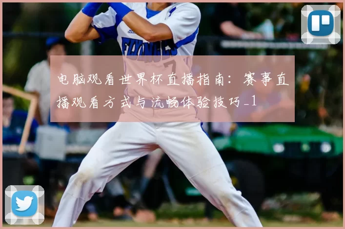 电脑观看世界杯直播指南:赛事直播观看方式与流畅体验技巧_1