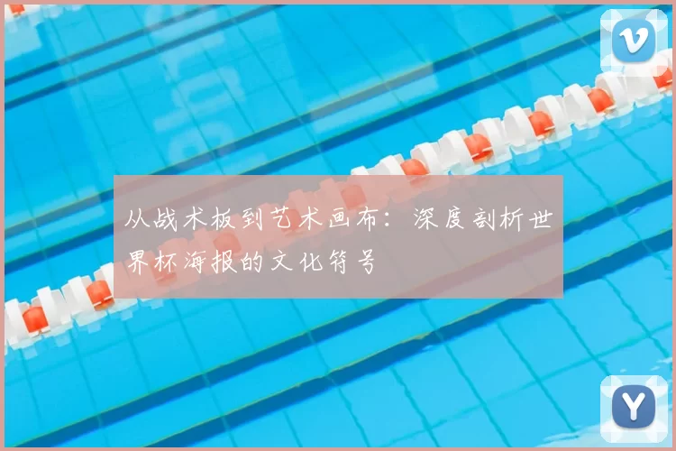 从战术板到艺术画布：深度剖析世界杯海报的文化符号