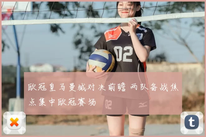 欧冠皇马曼城对决前瞻 两队备战焦点集中欧冠赛场