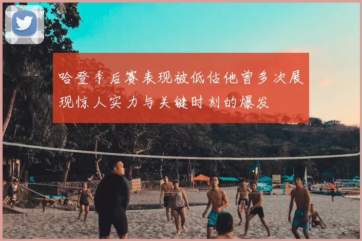 哈登季后赛表现被低估他曾多次展现惊人实力与关键时刻的爆发