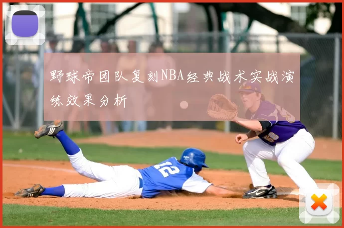 野球帝团队复刻NBA经典战术实战演练效果分析