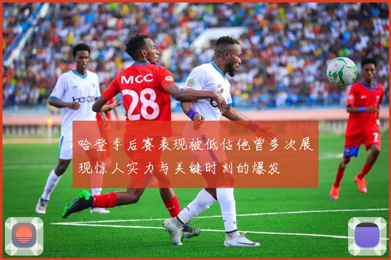 哈登季后赛表现被低估他曾多次展现惊人实力与关键时刻的爆发