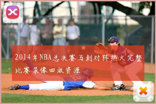 2014年NBA总决赛马刺对阵热火完整比赛录像回放资源