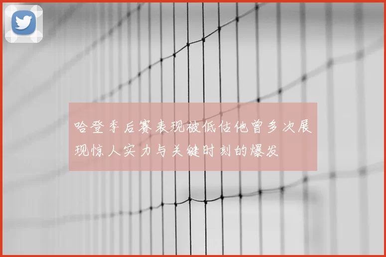 哈登季后赛表现被低估他曾多次展现惊人实力与关键时刻的爆发