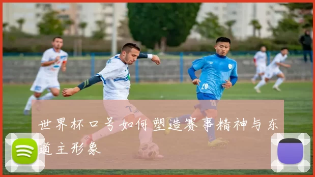 世界杯口号如何塑造赛事精神与东道主形象