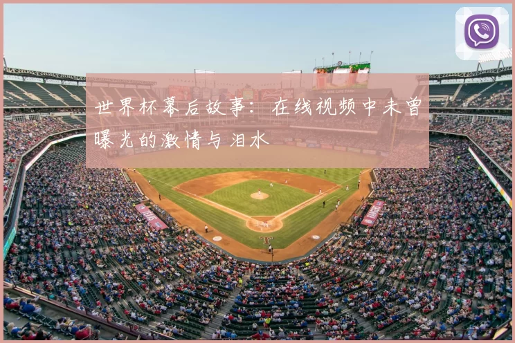 世界杯幕后故事：在线视频中未曾曝光的激情与泪水