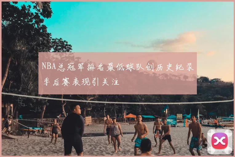 NBA总冠军排名最低球队创历史纪录季后赛表现引关注