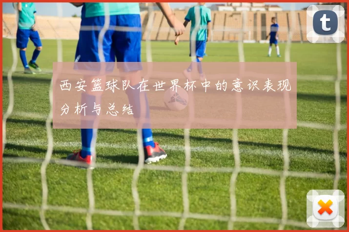 西安篮球队在世界杯中的意识表现分析与总结