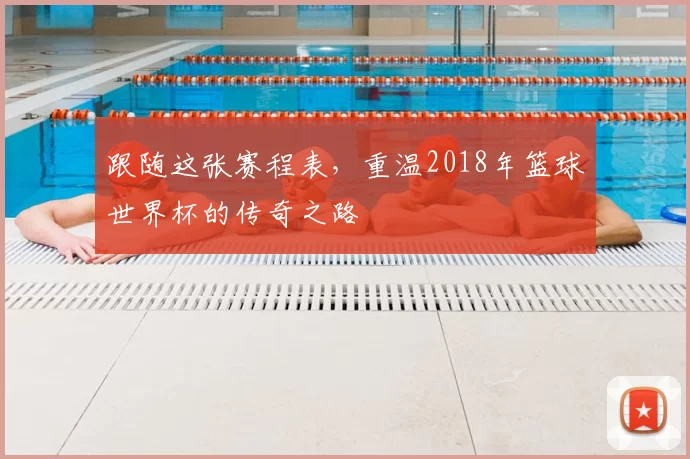 跟随这张赛程表,重温2018年篮球世界杯的传奇之路